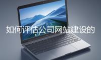 如何評(píng)估公司網(wǎng)站建設(shè)的效果？